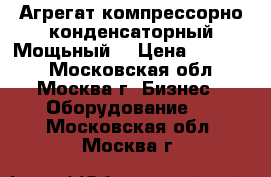  Агрегат компрессорно-конденсаторный Мощьный! › Цена ­ 50 000 - Московская обл., Москва г. Бизнес » Оборудование   . Московская обл.,Москва г.